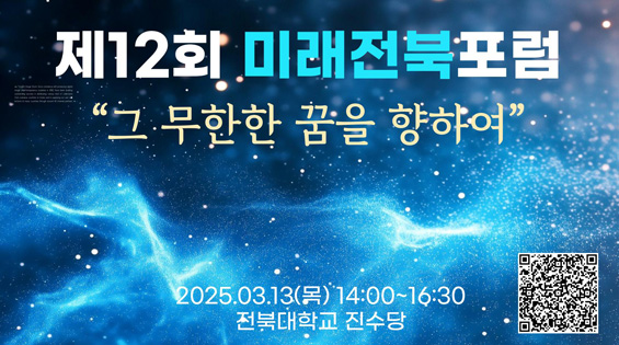 제12회 미래전북포럼
그 무한한 꿈을 향하여
2025.03.13(목) 14:00~16:30