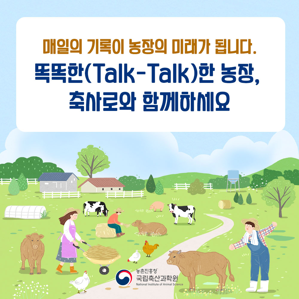 매일의 기록이 농장의 미래가됩니다. 똑똑(Talk-Talk)한 농장, 축사로와 함께하세요. 농촌진흥청 국립축산과학원 National Institute of Animal Science